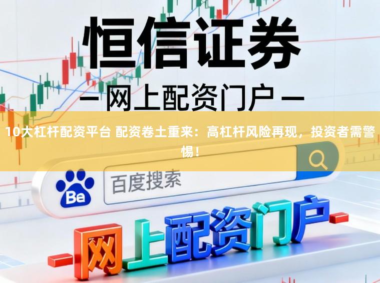 10大杠杆配资平台 配资卷土重来：高杠杆风险再现，投资者需警惕！
