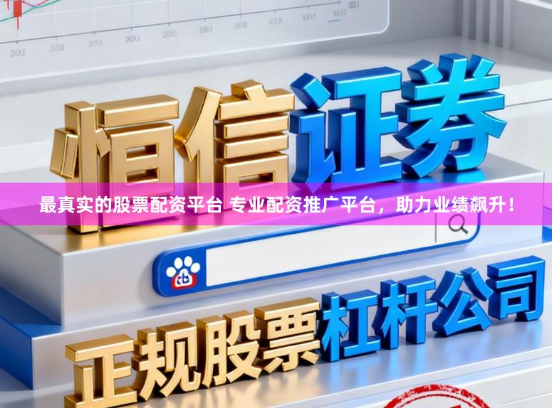 最真实的股票配资平台 专业配资推广平台，助力业绩飙升！