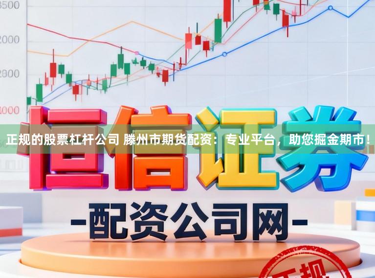正规的股票杠杆公司 滕州市期货配资：专业平台，助您掘金期市！