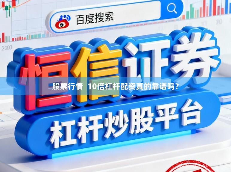 股票行情  10倍杠杆配资真的靠谱吗？