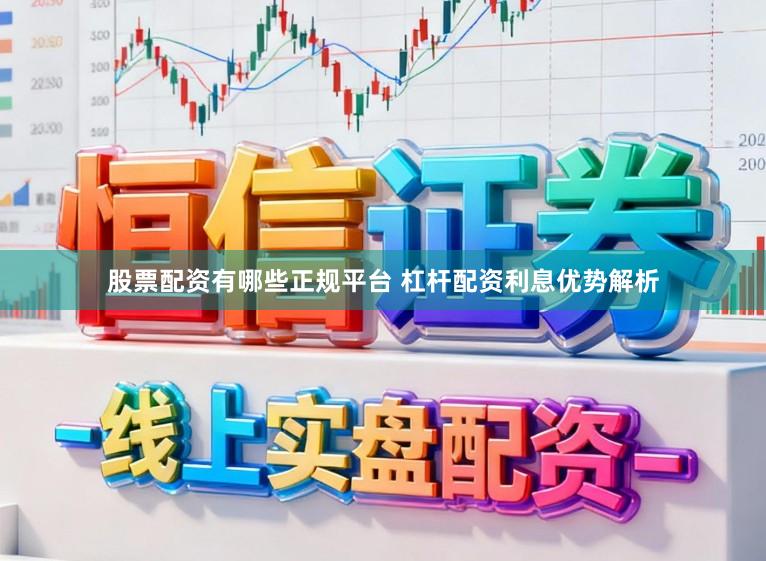 股票配资有哪些正规平台 杠杆配资利息优势解析