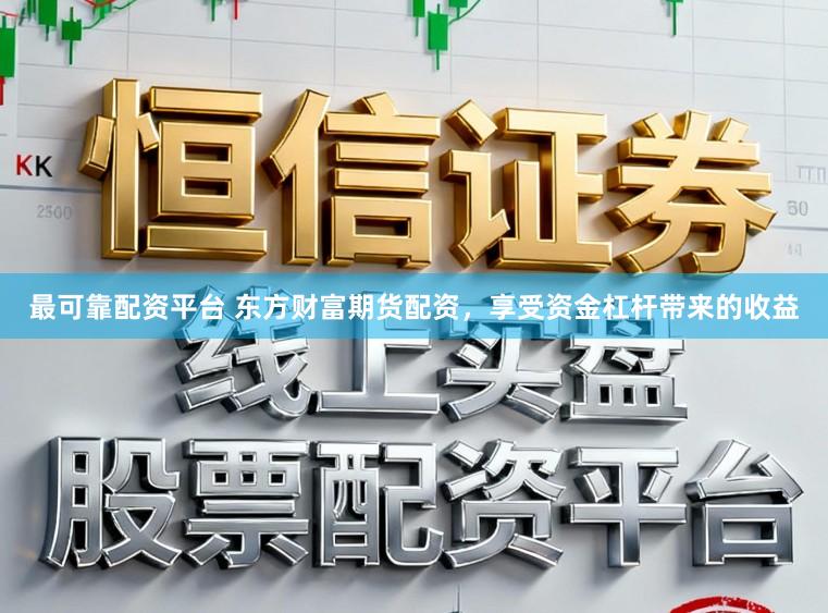 最可靠配资平台 东方财富期货配资，享受资金杠杆带来的收益