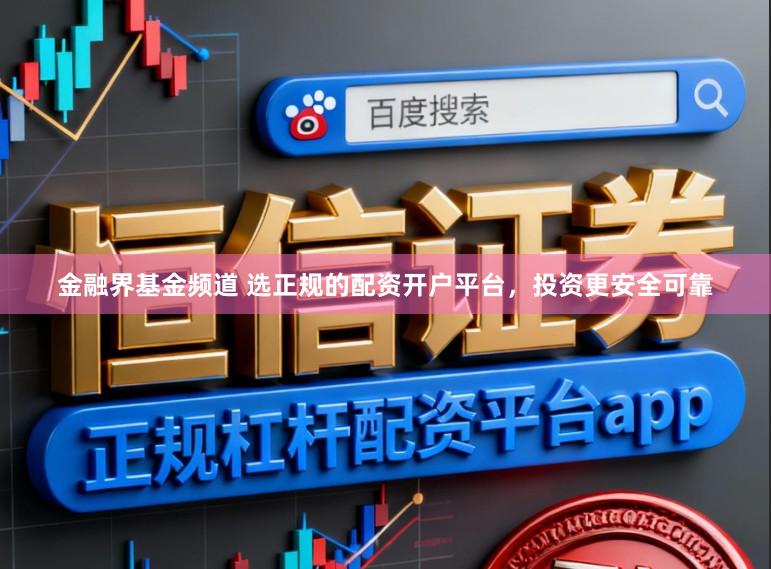 金融界基金频道 选正规的配资开户平台，投资更安全可靠