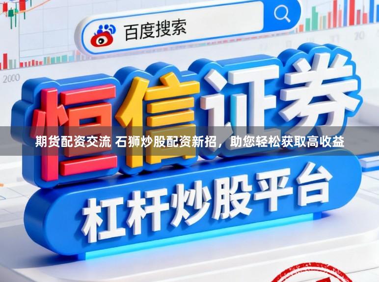 期货配资交流 石狮炒股配资新招，助您轻松获取高收益