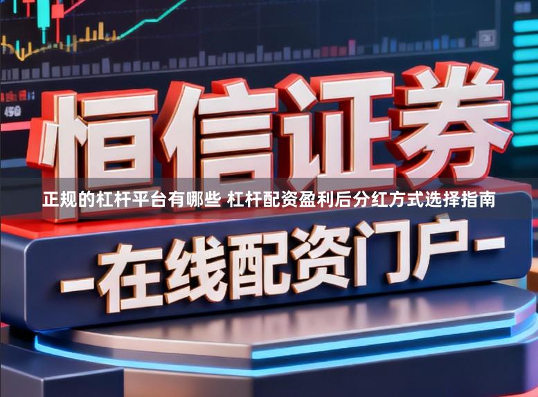 正规的杠杆平台有哪些 杠杆配资盈利后分红方式选择指南