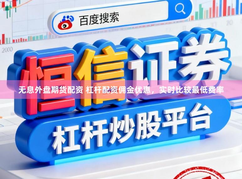 无息外盘期货配资 杠杆配资佣金优惠，实时比较最低费率
