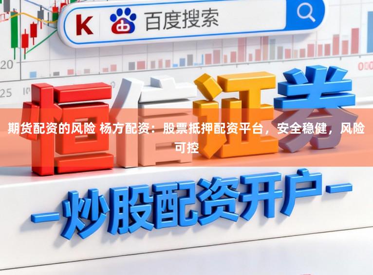 期货配资的风险 杨方配资：股票抵押配资平台，安全稳健，风险可控