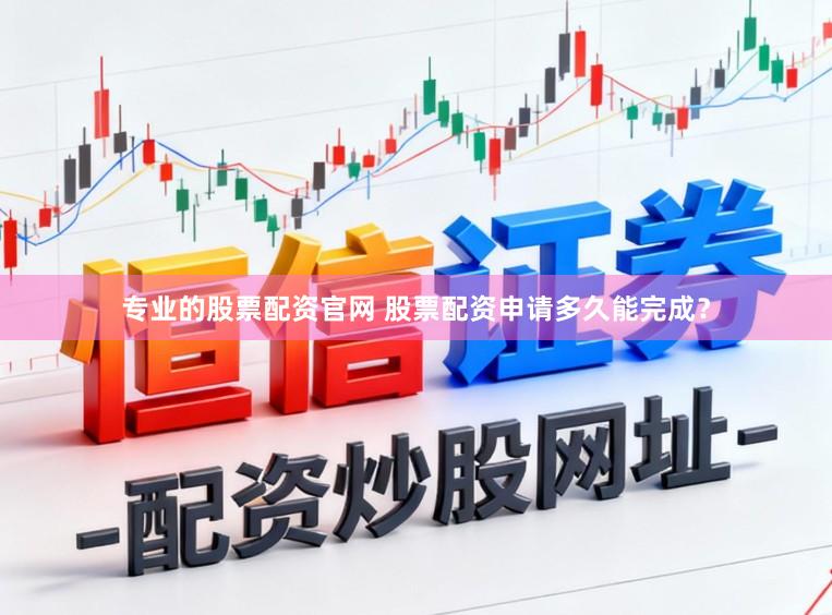 专业的股票配资官网 股票配资申请多久能完成？