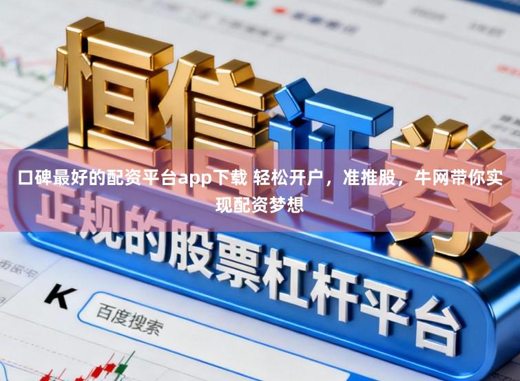 口碑最好的配资平台app下载 轻松开户，准推股，牛网带你实现配资梦想