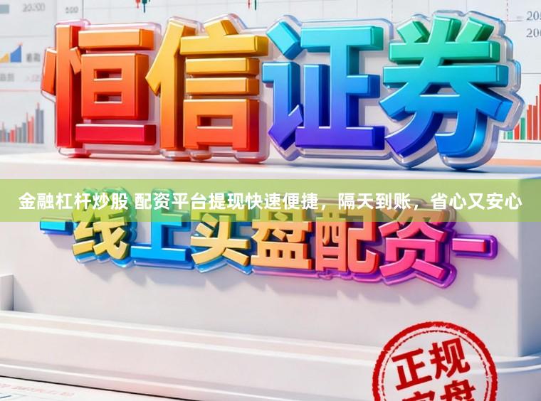 金融杠杆炒股 配资平台提现快速便捷，隔天到账，省心又安心