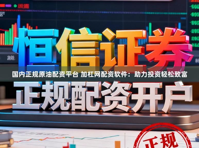 国内正规原油配资平台 加杠网配资软件：助力投资轻松致富