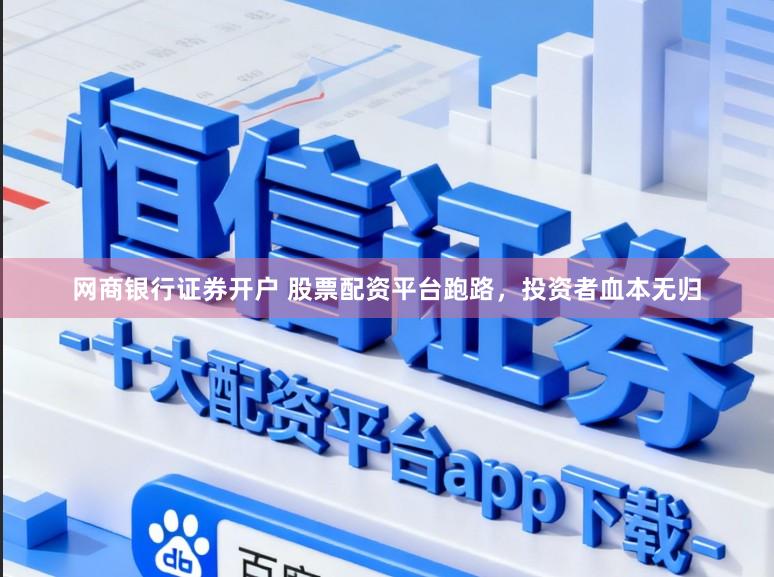 网商银行证券开户 股票配资平台跑路，投资者血本无归
