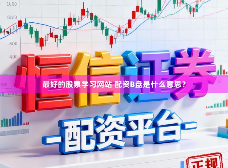 最好的股票学习网站 配资B盘是什么意思？