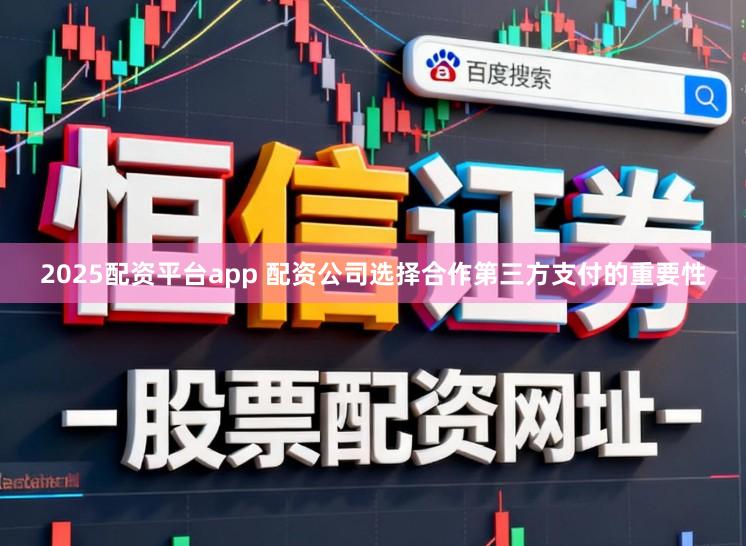2025配资平台app 配资公司选择合作第三方支付的重要性