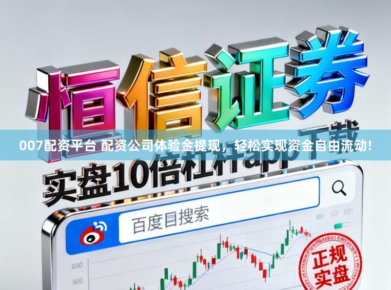 007配资平台 配资公司体验金提现，轻松实现资金自由流动!