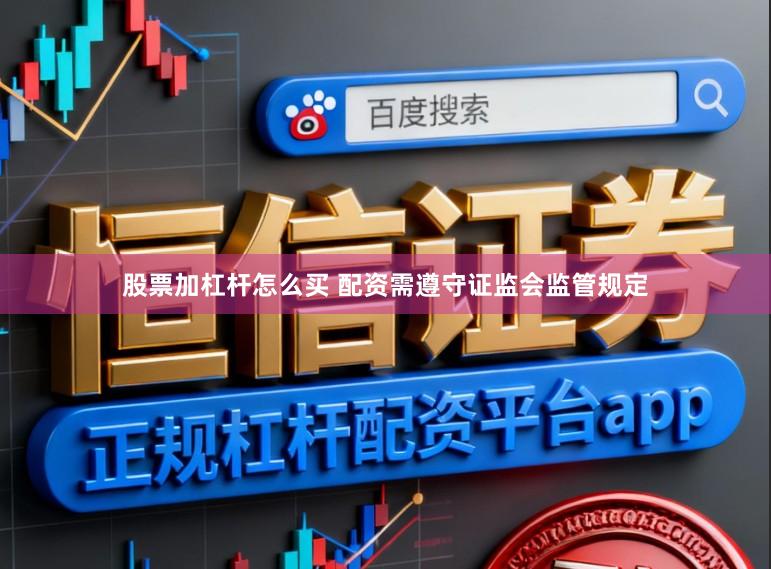 股票加杠杆怎么买 配资需遵守证监会监管规定