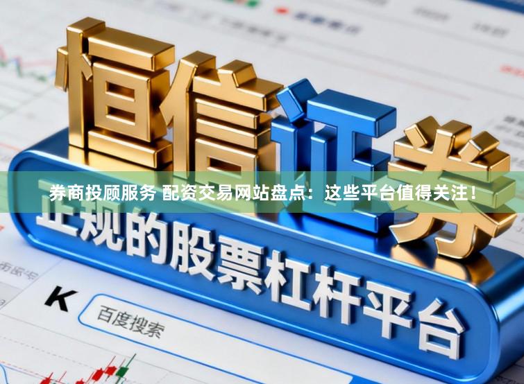 券商投顾服务 配资交易网站盘点：这些平台值得关注！