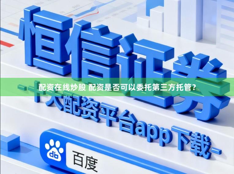 配资在线炒股 配资是否可以委托第三方托管？