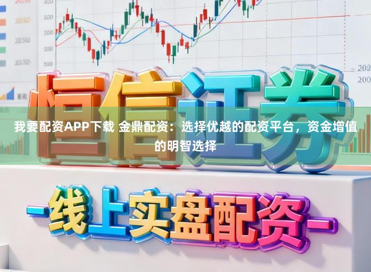 我要配资APP下载 金鼎配资：选择优越的配资平台，资金增值的明智选择