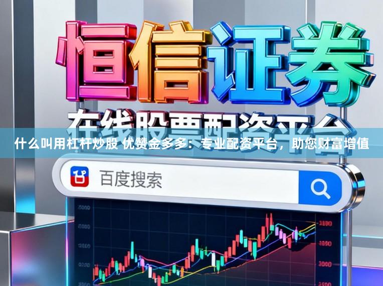 什么叫用杠杆炒股 优赞金多多：专业配资平台，助您财富增值