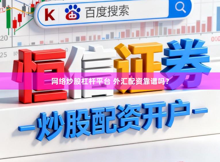网络炒股杠杆平台 外汇配资靠谱吗？