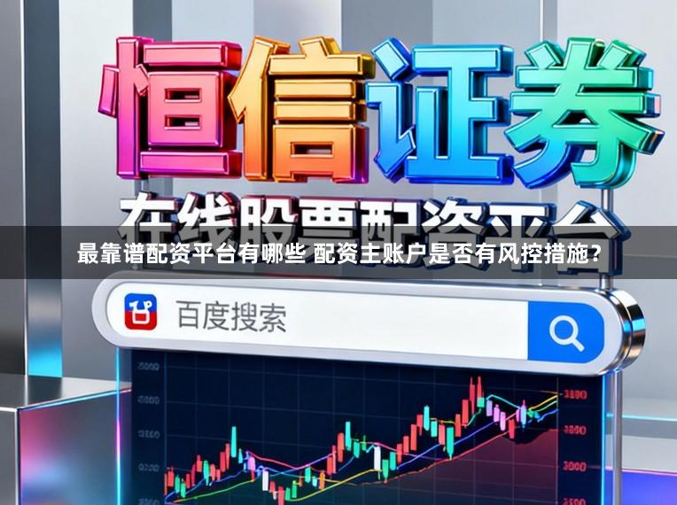 最靠谱配资平台有哪些 配资主账户是否有风控措施？