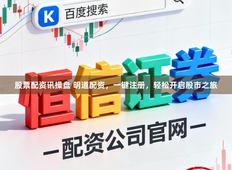 股票配资讯操盘 明道配资，一键注册，轻松开启股市之旅