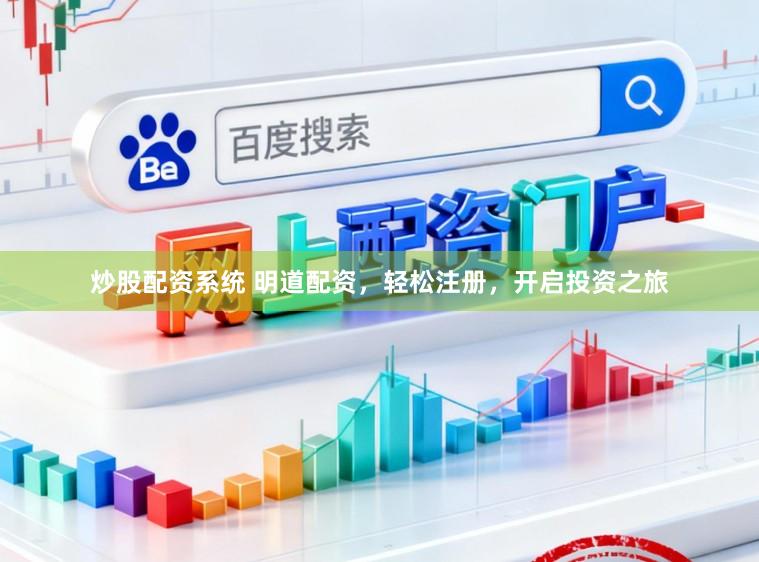 炒股配资系统 明道配资，轻松注册，开启投资之旅