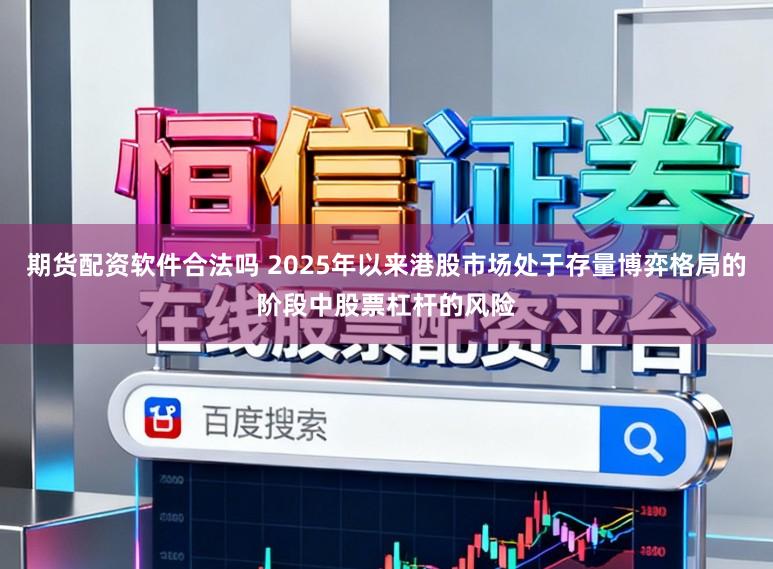 期货配资软件合法吗 2025年以来港股市场处于存量博弈格局的阶段中股票杠杆的风险
