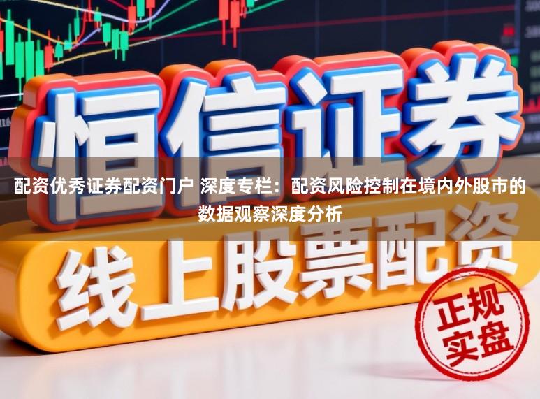 配资优秀证券配资门户 深度专栏：配资风险控制在境内外股市的数据观察深度分析
